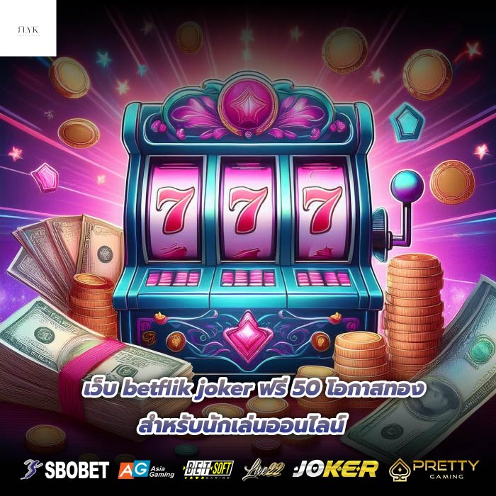 เว็บ betflik joker ฟรี 50 โอกาสทองสำหรับนักเล่นออนไลน์