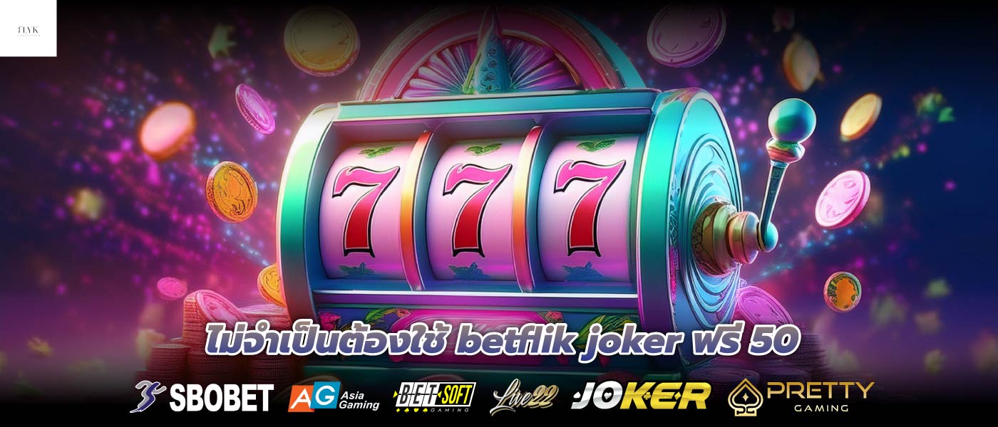 ไม่จำเป็นต้องใช้ betflik joker ฟรี 50